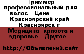 Триммер профессиональный для волос › Цена ­ 3 000 - Красноярский край, Красноярск г. Медицина, красота и здоровье » Другое   